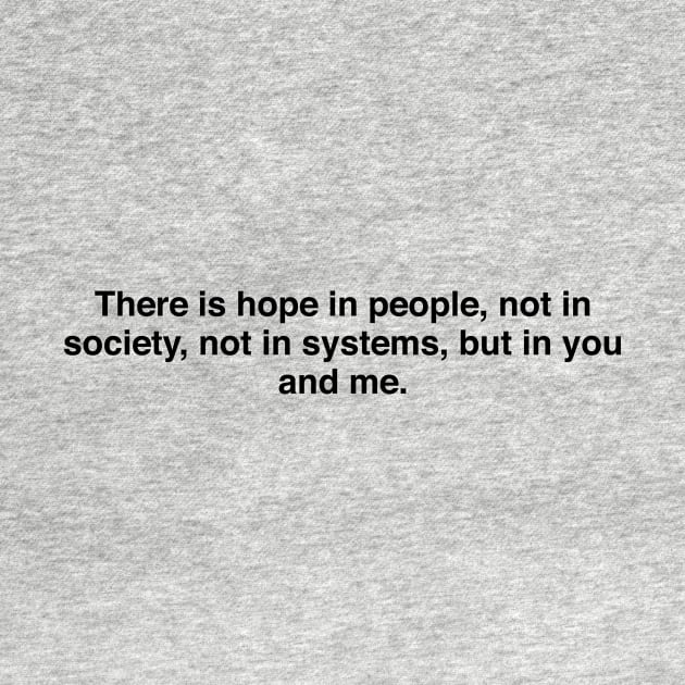 There is hope in people, not in society, not in systems, but in you and me by TheCosmicTradingPost